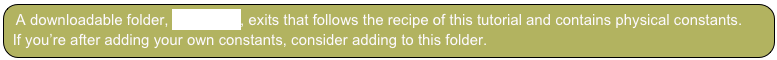 A downloadable folder, Constants, exits that follows the recipe of this tutorial and contains physical constants.
 If you’re after adding your own constants, consider adding to this folder.