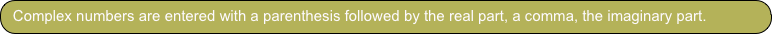 Complex numbers are entered with a parenthesis followed by the real part, a comma, the imaginary part. 