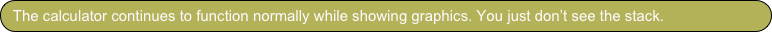 The calculator continues to function normally while showing graphics. You just don’t see the stack.