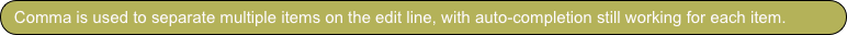 Comma is used to separate multiple items on the edit line, with auto-completion still working for each item.