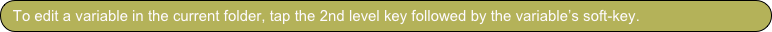To edit a variable in the current folder, tap the 2nd level key followed by the variable’s soft-key.