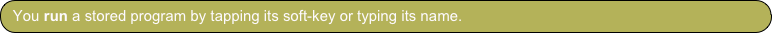 You run a stored program by tapping its soft-key or typing its name.