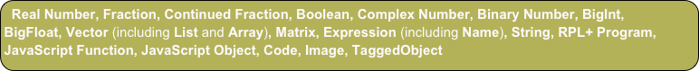 Real Number, Fraction, Continued Fraction, Boolean, Complex Number, Binary Number, BigInt, BigFloat, Vector (including List and Array), Matrix, Expression (including Name), String, RPL+ Program, JavaScript Function, JavaScript Object, Code, Image, TaggedObject