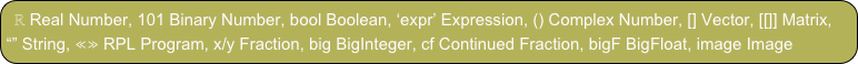 ℝ Real Number, 101 Binary Number, bool Boolean, ‘expr’ Expression, () Complex Number, [] Vector, [[]] Matrix, “” String, ≪≫ RPL Program, x/y Fraction, big BigInteger, cf Continued Fraction, bigF BigFloat, image Image