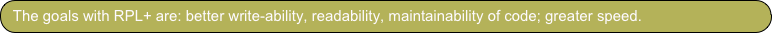 The goals with RPL+ are: better write-ability, readability, maintainability of code; greater speed.